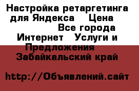 Настройка ретаргетинга (для Яндекса) › Цена ­ 5000-10000 - Все города Интернет » Услуги и Предложения   . Забайкальский край